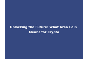 Unlocking the Future: What Area Coin Means for Crypto