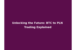 Unlocking the Future: BTC to PLN Trading Explained