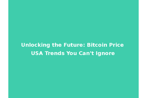 Unlocking the Future: Bitcoin Price USA Trends You Can't Ignore