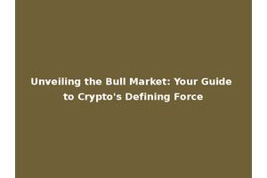 Unveiling the Bull Market: Your Guide to Crypto's Defining Force