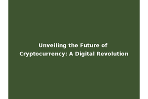 Unveiling the Future of Cryptocurrency: A Digital Revolution