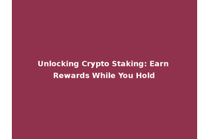 Unlocking Crypto Staking: Earn Rewards While You Hold