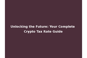 Unlocking the Future: Your Complete Crypto Tax Rate Guide