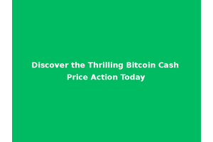 Discover the Thrilling Bitcoin Cash Price Action Today