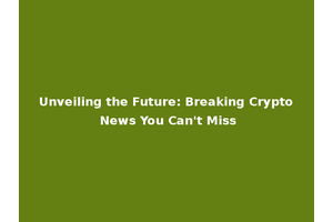 Unveiling the Future: Breaking Crypto News You Can't Miss