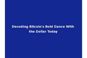Decoding Bitcoin's Bold Dance With the Dollar Today