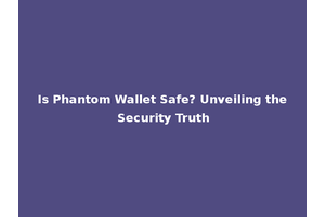 Is Phantom Wallet Safe? Unveiling the Security Truth