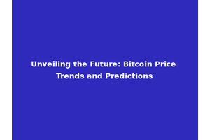 Unveiling the Future: Bitcoin Price Trends and Predictions