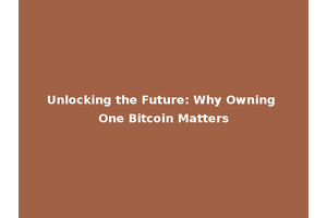 Unlocking the Future: Why Owning One Bitcoin Matters