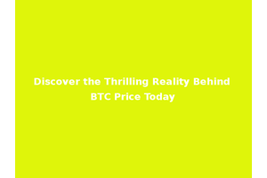 Discover the Thrilling Reality Behind BTC Price Today