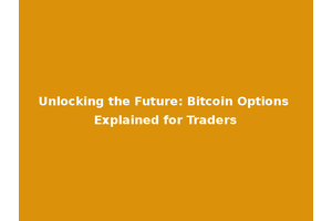 Unlocking the Future: Bitcoin Options Explained for Traders