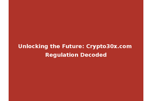 Unlocking the Future: Crypto30x.com Regulation Decoded