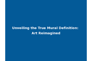 Unveiling the True Mural Definition: Art Reimagined