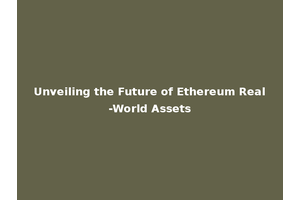 Unveiling the Future of Ethereum Real-World Assets