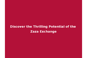 Discover the Thrilling Potential of the Zaza Exchange