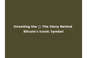 Unveiling the ₿: The Story Behind Bitcoin's Iconic Symbol