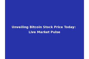 Unveiling Bitcoin Stock Price Today: Live Market Pulse
