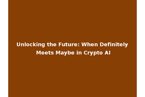Unlocking the Future: When Definitely Meets Maybe in Crypto AI