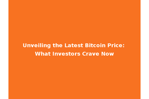 Unveiling the Latest Bitcoin Price: What Investors Crave Now