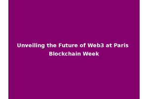 Unveiling the Future of Web3 at Paris Blockchain Week
