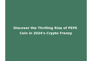 Discover the Thrilling Rise of PEPE Coin in 2024's Crypto Frenzy