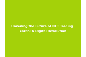 Unveiling the Future of NFT Trading Cards: A Digital Revolution