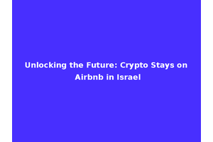 Unlocking the Future: Crypto Stays on Airbnb in Israel