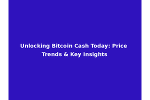 Unlocking Bitcoin Cash Today: Price Trends & Key Insights