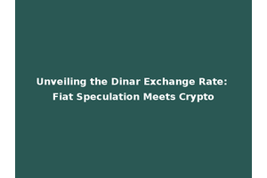 Unveiling the Dinar Exchange Rate: Fiat Speculation Meets Crypto