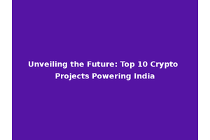 Unveiling the Future: Top 10 Crypto Projects Powering India