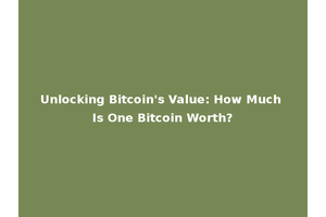 Unlocking Bitcoin's Value: How Much Is One Bitcoin Worth?