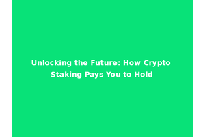 Unlocking the Future: How Crypto Staking Pays You to Hold