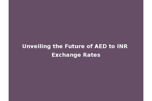 Unveiling the Future of AED to INR Exchange Rates