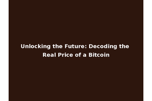 Unlocking the Future: Decoding the Real Price of a Bitcoin
