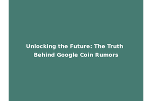 Unlocking the Future: The Truth Behind Google Coin Rumors