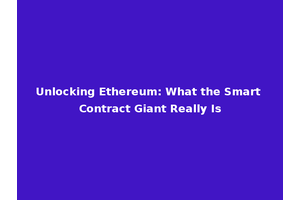 Unlocking Ethereum: What the Smart Contract Giant Really Is