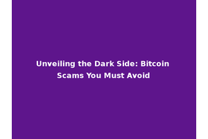 Unveiling the Dark Side: Bitcoin Scams You Must Avoid