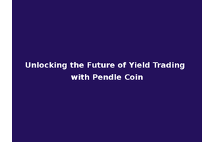 Unlocking the Future of Yield Trading with Pendle Coin
