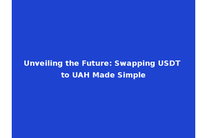 Unveiling the Future: Swapping USDT to UAH Made Simple