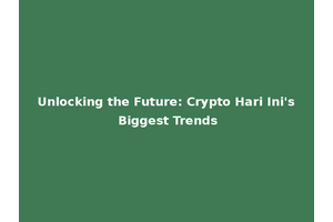 Unlocking the Future: Crypto Hari Ini's Biggest Trends