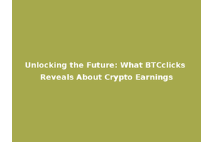 Unlocking the Future: What BTCclicks Reveals About Crypto Earnings