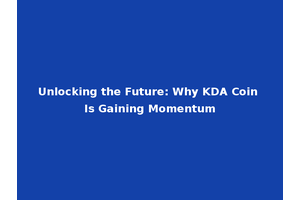 Unlocking the Future: Why KDA Coin Is Gaining Momentum