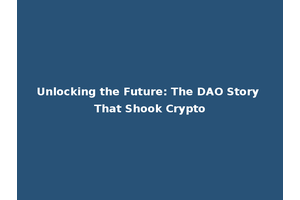 Unlocking the Future: The DAO Story That Shook Crypto
