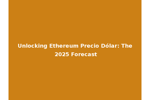 Unlocking Ethereum Precio Dólar: The 2025 Forecast