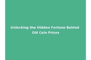 Unlocking the Hidden Fortune Behind Old Coin Prices