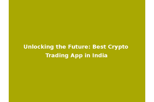 Unlocking the Future: Best Crypto Trading App in India