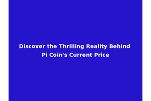 Discover the Thrilling Reality Behind Pi Coin's Current Price