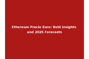 Ethereum Precio Euro: Bold Insights and 2025 Forecasts