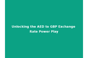 Unlocking the AED to GBP Exchange Rate Power Play