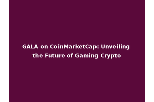 GALA on CoinMarketCap: Unveiling the Future of Gaming Crypto